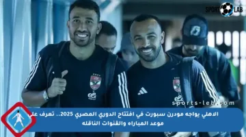 الأهلي يواجه مودرن سبورت في افتتاح الدوري المصري 2025.. تعرف على موعد المباراة والقنوات الناقلة